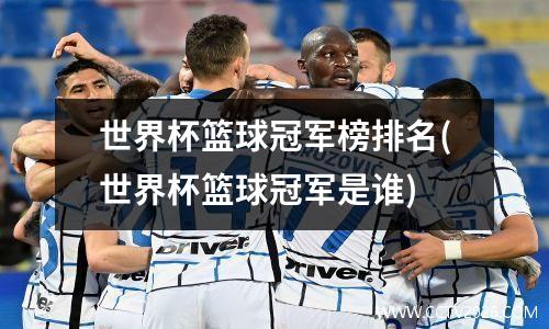世界杯篮球冠军榜排名(世界杯篮球冠军是谁)