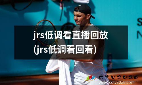 jrs低调看直播回放(jrs低调看回看)