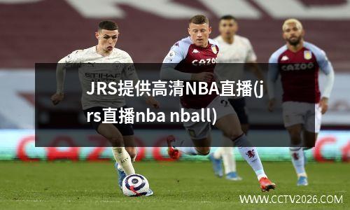 JRS提供高清NBA直播(jrs直播nba nball)