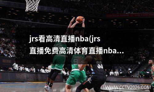 jrs看高清直播nba(jrs直播免费高清体育直播nba)