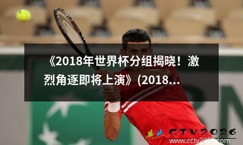 《2018年世界杯分组揭晓！激烈角逐即将上演》(2018年世界杯分组抽签)
