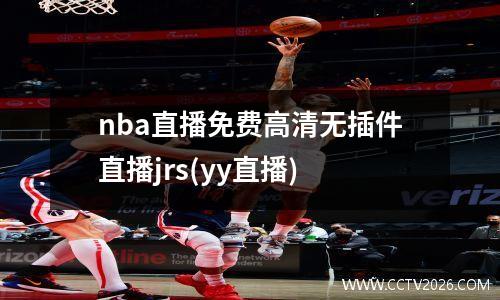 nba直播免费高清无插件直播jrs(yy直播)