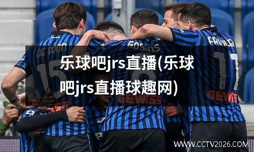 乐球吧jrs直播(乐球吧jrs直播球趣网)