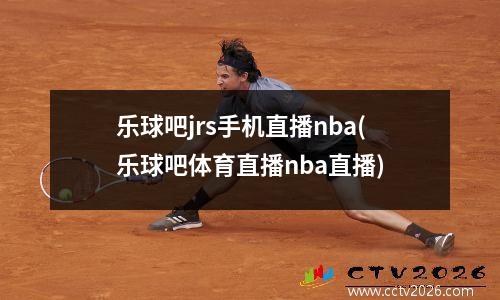 乐球吧jrs手机直播nba(乐球吧体育直播nba直播)