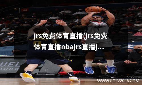 jrs免费体育直播(jrs免费体育直播nbajrs直播jrkna)