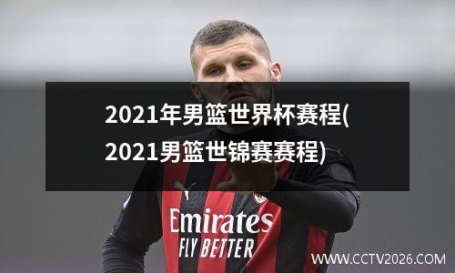 2021年男篮世界杯赛程(2021男篮世锦赛赛程)