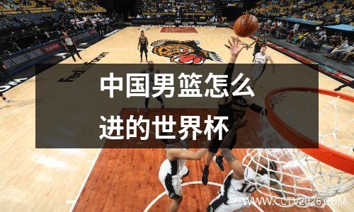 中国男篮怎么进的世界杯