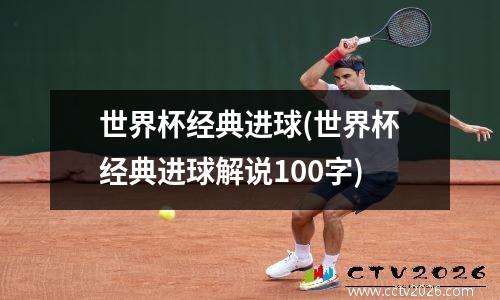 世界杯经典进球(世界杯经典进球解说100字)