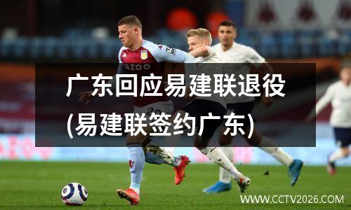 广东回应易建联退役(易建联签约广东)