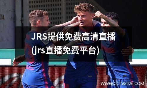 JRS提供免费高清直播(jrs直播免费平台)