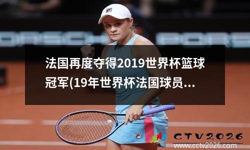 法国再度夺得2019世界杯篮球冠军(19年世界杯法国球员)