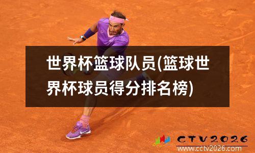 世界杯篮球队员(篮球世界杯球员得分排名榜)