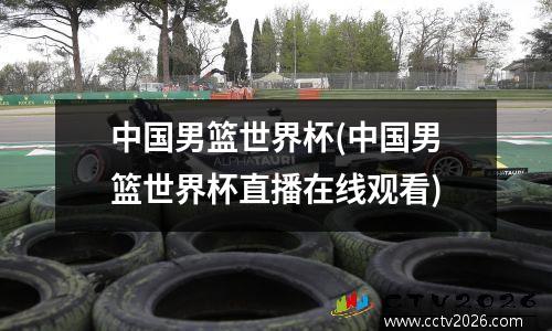 中国男篮世界杯(中国男篮世界杯直播在线观看)