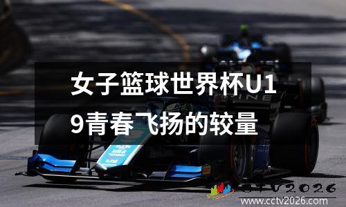 女子篮球世界杯U19青春飞扬的较量