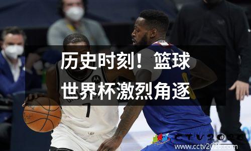 历史时刻！篮球世界杯激烈角逐