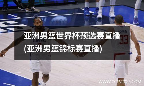 亚洲男篮世界杯预选赛直播(亚洲男篮锦标赛直播)