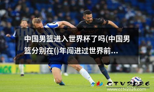 中国男篮进入世界杯了吗(中国男篮分别在()年闯进过世界前八的成绩)
