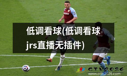 低调看球(低调看球jrs直播无插件)