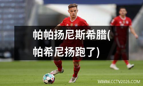 帕帕扬尼斯希腊(帕希尼扬跑了)