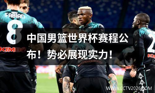 中国男篮世界杯赛程公布！势必展现实力！