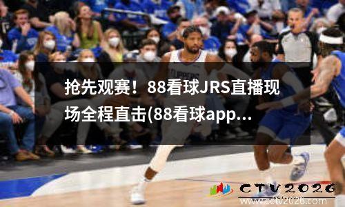抢先观赛！88看球JRS直播现场全程直击(88看球app下载)