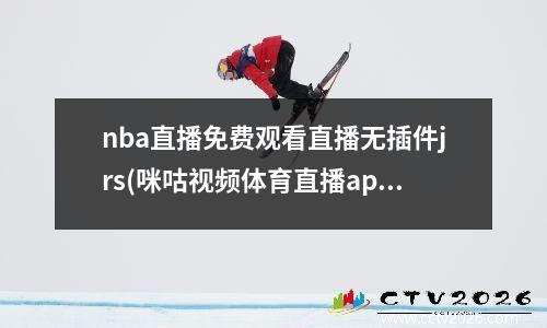 nba直播免费观看直播无插件jrs(咪咕视频体育直播app下载)