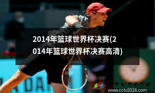 2014年篮球世界杯决赛(2014年篮球世界杯决赛高清)