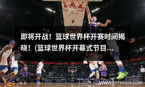 即将开战！篮球世界杯开赛时间揭晓！(篮球世界杯开幕式节目单)