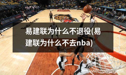 易建联为什么不退役(易建联为什么不去nba)