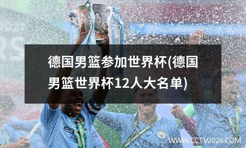 德国男篮参加世界杯(德国男篮世界杯12人大名单)