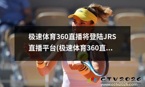 极速体育360直播将登陆JRS直播平台(极速体育360直播视频)
