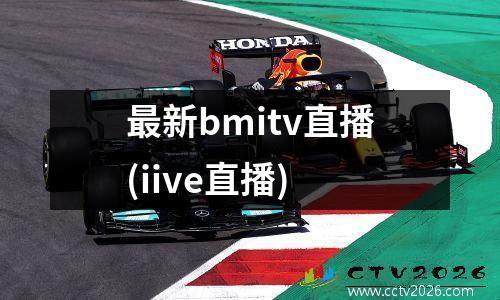 最新bmitv直播(iive直播)