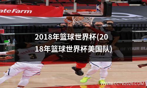 2018年篮球世界杯(2018年篮球世界杯美国队)