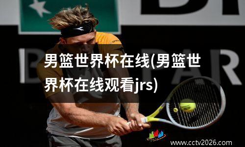男篮世界杯在线(男篮世界杯在线观看jrs)