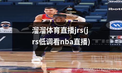 溜溜体育直播jrs(jrs低调看nba直播)