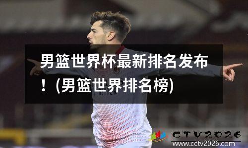 男篮世界杯最新排名发布！(男篮世界排名榜)