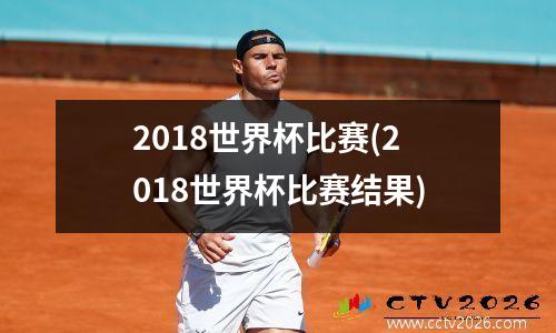 2018世界杯比赛(2018世界杯比赛结果)