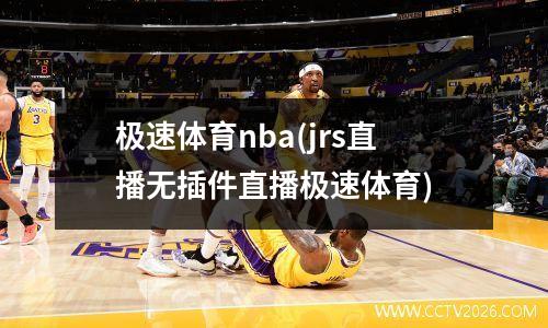 极速体育nba(jrs直播无插件直播极速体育)