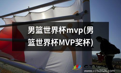 男篮世界杯mvp(男篮世界杯MVP奖杯)