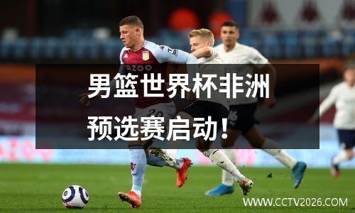 男篮世界杯非洲预选赛启动！