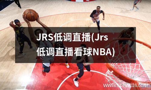 JRS低调直播(Jrs低调直播看球NBA)