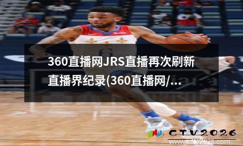 360直播网JRS直播再次刷新直播界纪录(360直播网/nba直播/足球直播网)