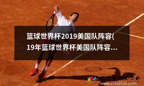篮球世界杯2019美国队阵容(19年篮球世界杯美国队阵容)