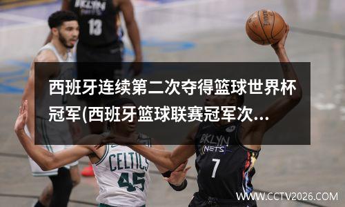 西班牙连续第二次夺得篮球世界杯冠军(西班牙篮球联赛冠军次数)