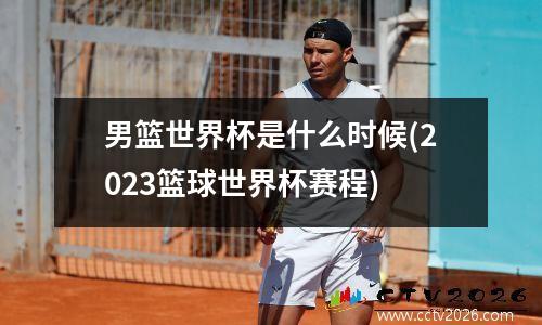 男篮世界杯是什么时候(2023篮球世界杯赛程)