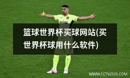 篮球世界杯买球网站(买世界杯球用什么软件)