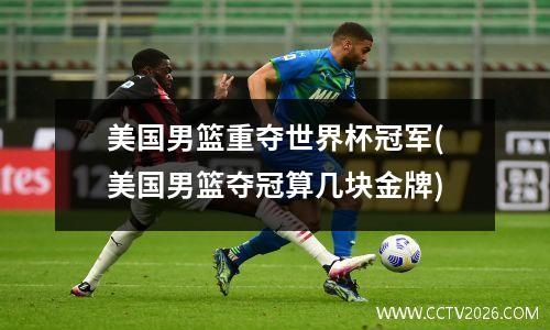美国男篮重夺世界杯冠军(美国男篮夺冠算几块金牌)