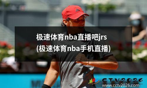 极速体育nba直播吧jrs(极速体育nba手机直播)
