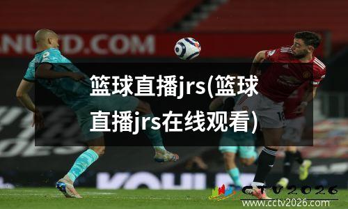 篮球直播jrs(篮球直播jrs在线观看)