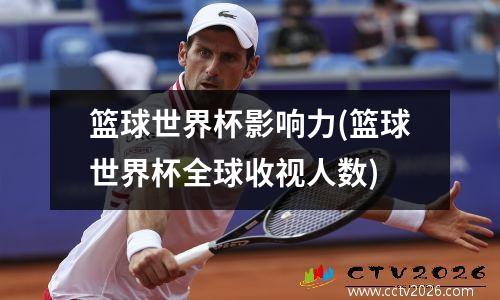 篮球世界杯影响力(篮球世界杯全球收视人数)